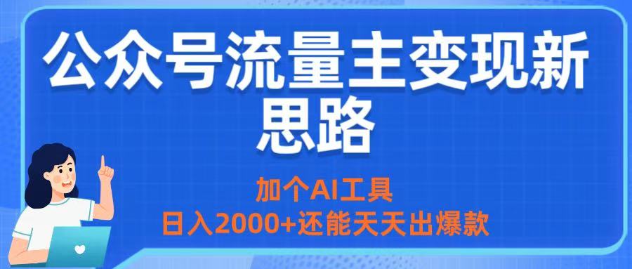 公众号流量主变现新思路：加个AI工具，日入2000+还能天天出爆款|琦哥资源