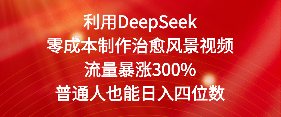 利用DeepSeek零成本制作治愈风景视频，流量暴涨300%。普通人也能日入四位数|琦哥资源