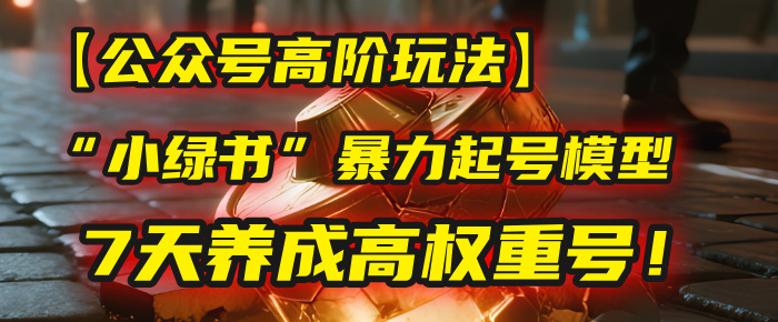 【公众号高阶玩法】我用这套“小绿书”暴力起号模型，7天养成高权重号！|琦哥资源