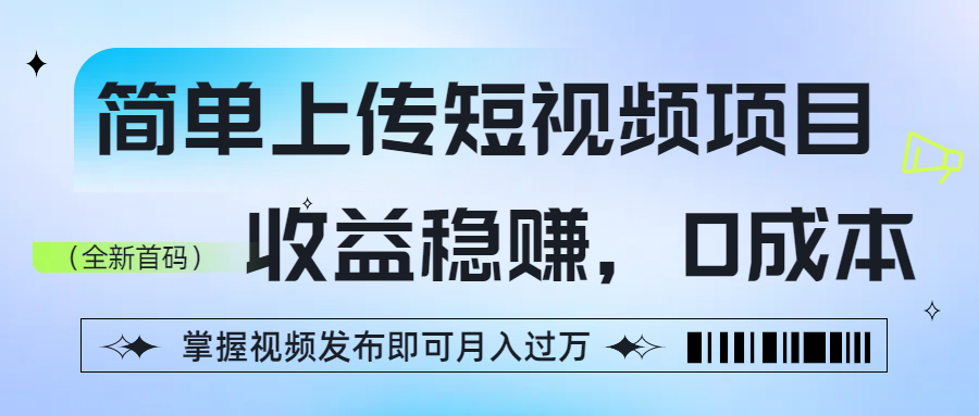 简单上传短视频项目，收益稳赚，0成本，掌握视频发布即可月入过万|琦哥资源
