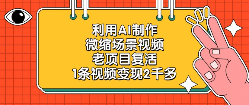 老项目复活，微缩场景视频，利用AI制作，1条视频变现2千多！|琦哥资源
