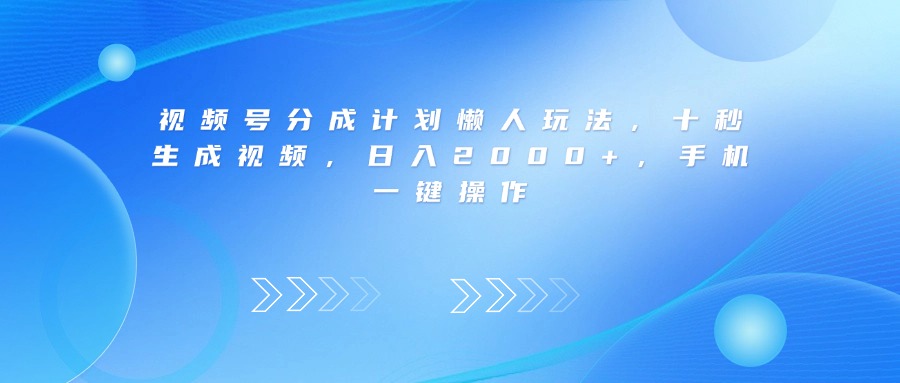 视频号分成计划懒人玩法，十秒生成视频，日入2000+，手机一键操作|琦哥资源