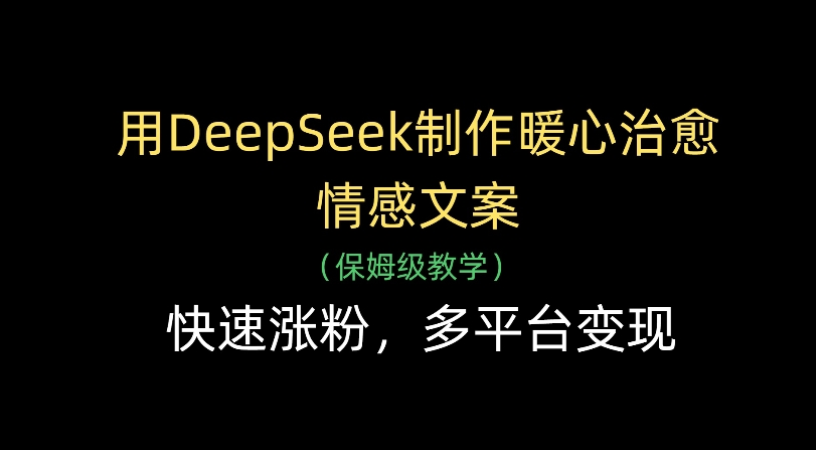 用Deepseek制作暖心治愈情感文案(保姆级教学)快速涨粉，多平台变现|琦哥资源