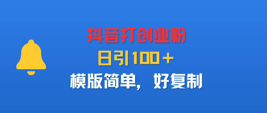 抖音打创业粉，日引100＋，模版简单，好复制|琦哥资源