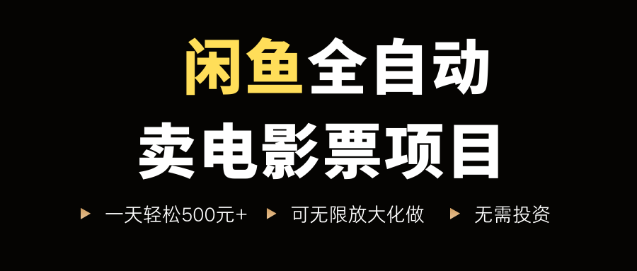 闲鱼全自动卖电影票项目，一单5元-30元，新手一天轻松500+，无脑操作，零投资|琦哥资源