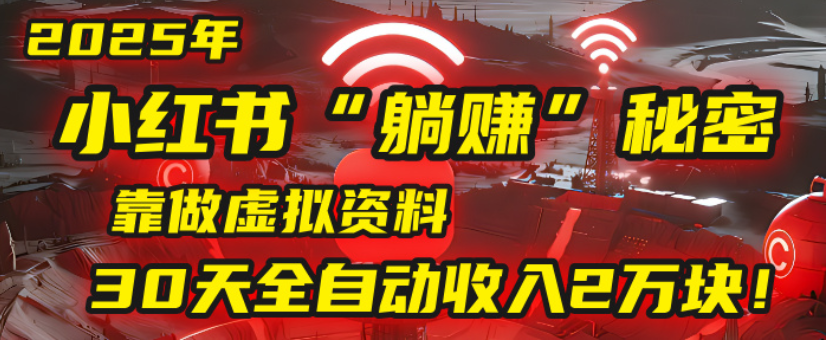2025小红书虚拟项目，靠做虚拟资料30天全自动收入2万块|琦哥资源