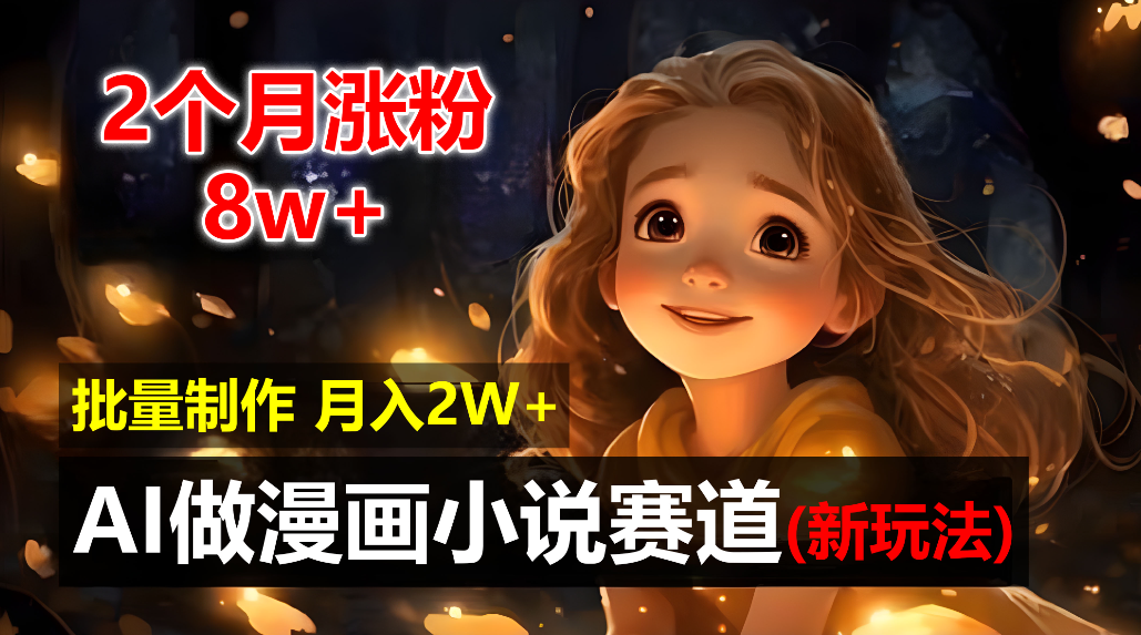 2个月涨粉8w，新玩法AI自动化做漫画小说赛道，操作简单可批量制作，新手小白轻松月入20000+|琦哥资源