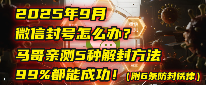 2025年9月微信封号怎么办?马哥亲测5种解封方法,99%都能成功!(附6条防封铁律)|琦哥资源