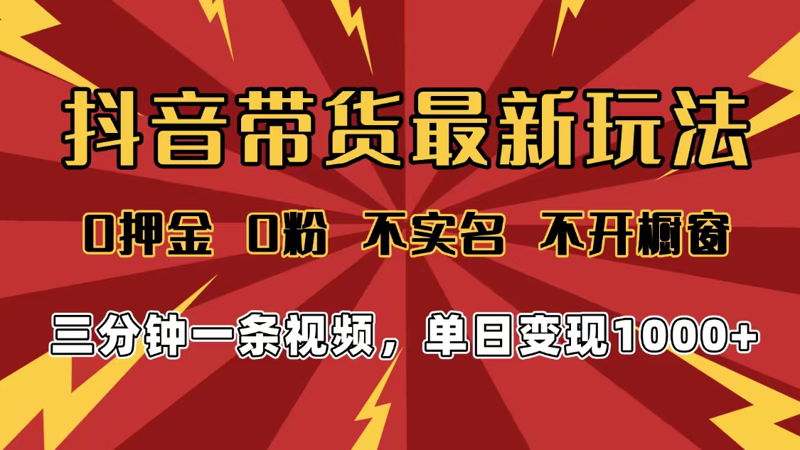 2025年抖音带货最新玩法，0押金0粉，不实名，不开橱窗，单日变现1000➕，小白最快当天见收益|琦哥资源