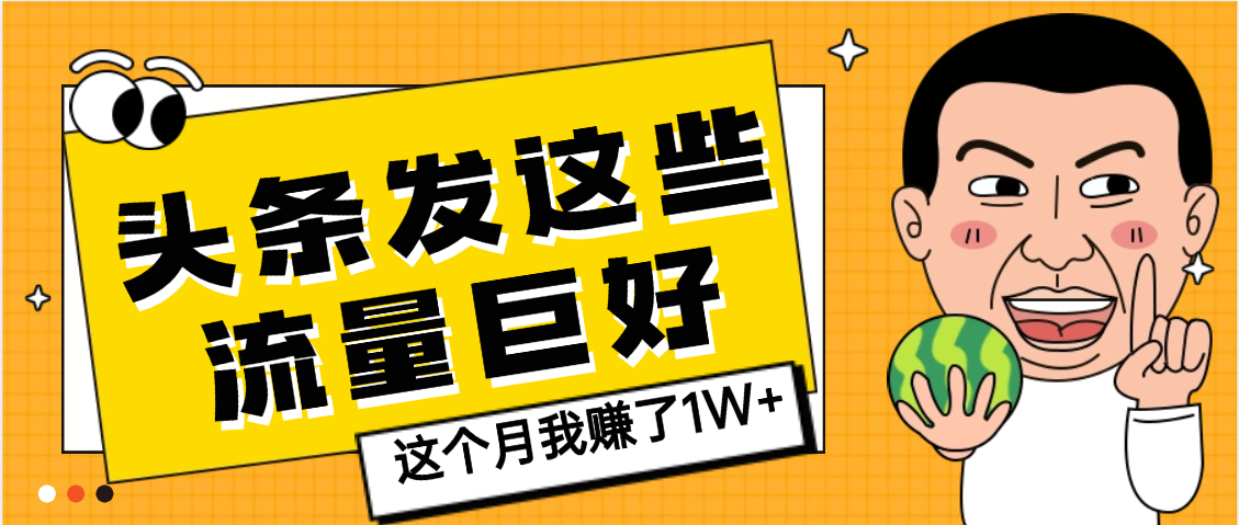 【天呐】头条上发这些内容，流量居然这么好，这个月我已经赚了1W+|琦哥资源