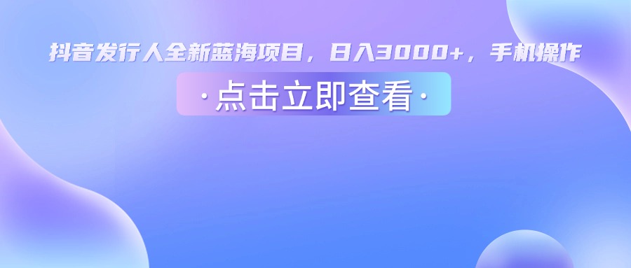 抖音发行人，全新蓝海项目，日入3000+，手机操作|琦哥资源