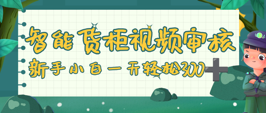 智能货柜视频审核，零门槛，几秒一单，多劳多得，新人小白一天轻松 300+|琦哥资源