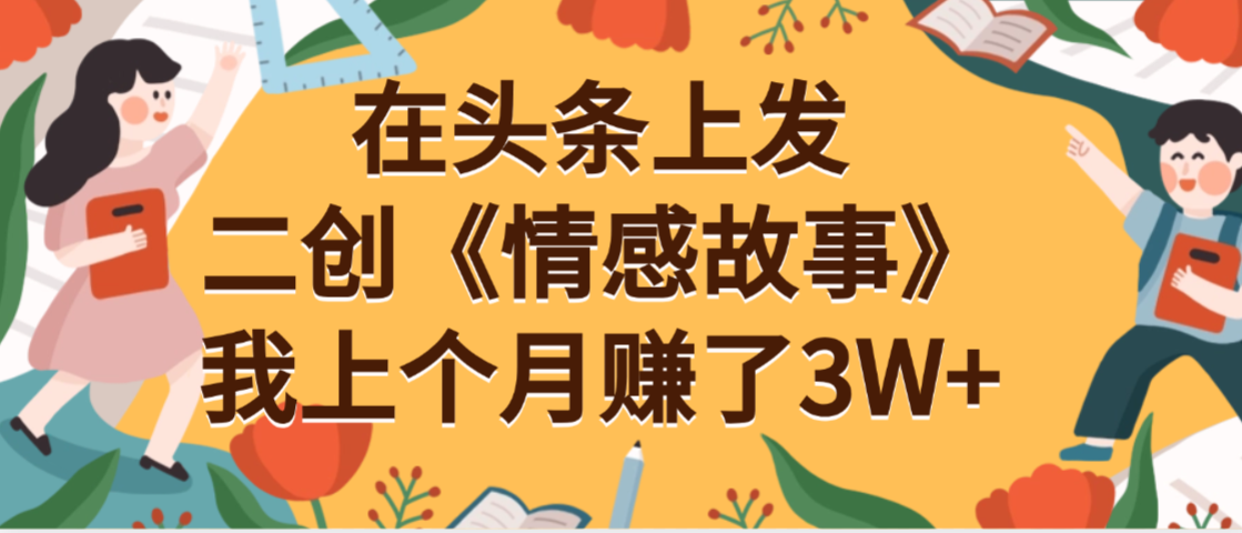 在头条上二创《情感故事》月入3W+|琦哥资源