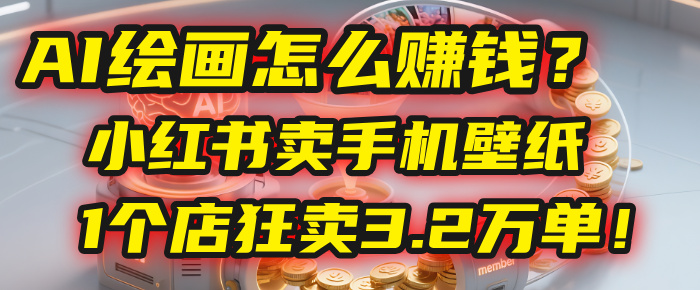 AI绘画怎么赚钱？2025年“手机壁纸”项目：0成本，1个店狂卖3.2万单！(小红书)|琦哥资源