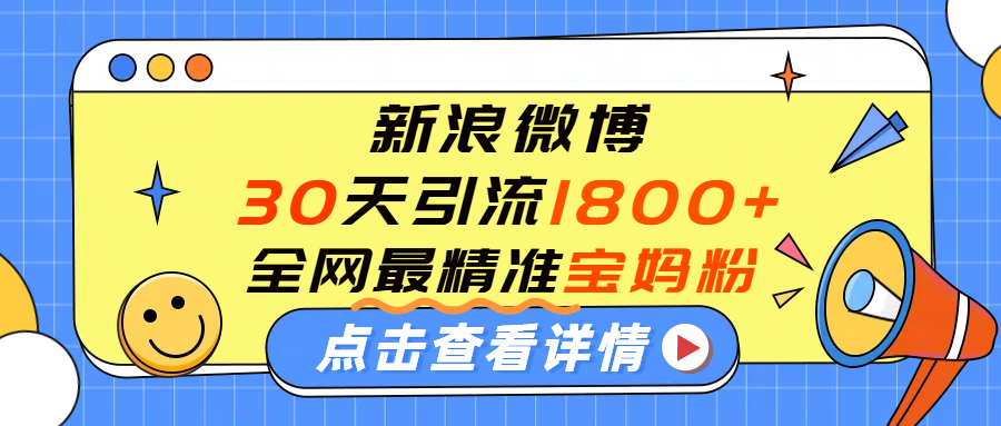 微博30天引流1800+全网最精准“宝妈”！手把手演示！|琦哥资源