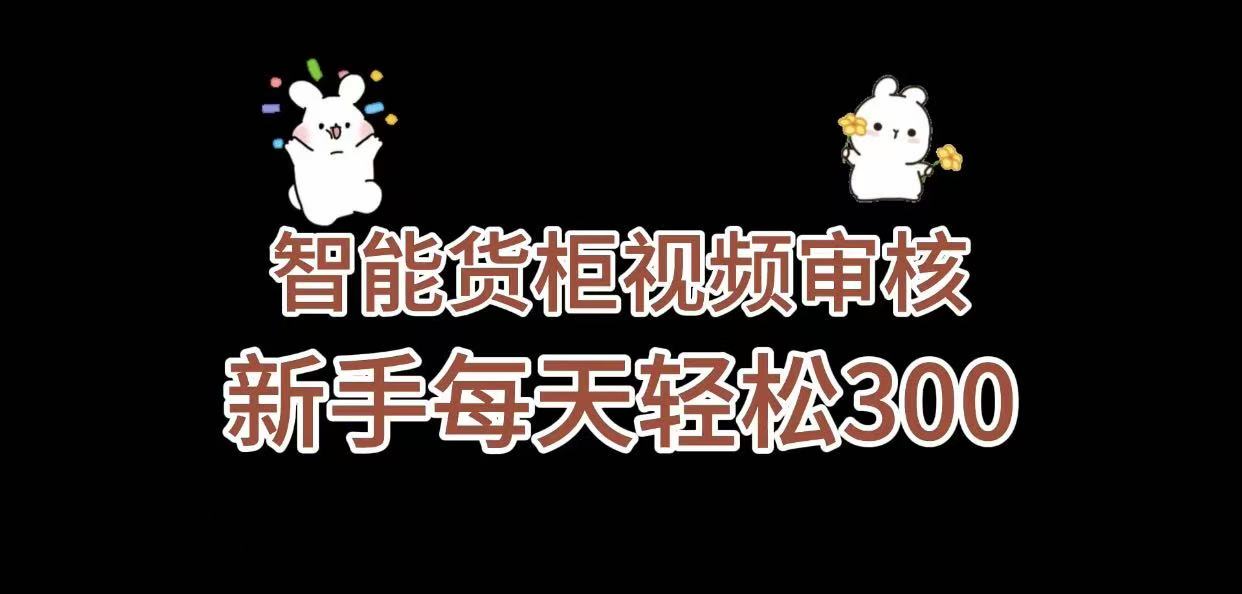 《智能货柜视频审核，几秒一单，多劳多得，新人小白一天轻松 300+，零门槛》|琦哥资源