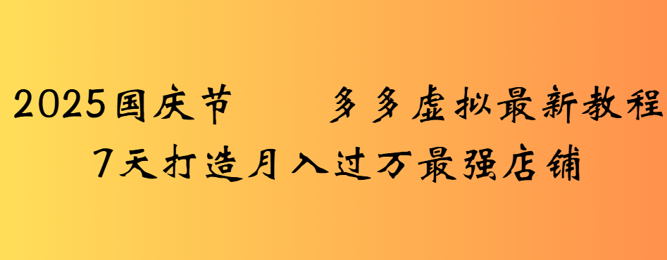 2025国庆节多多虚拟最新教程7天打造月入过万最强店铺|琦哥资源