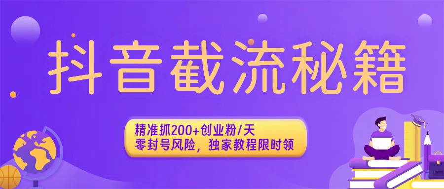 抖音截流秘籍：精准抓200+创业粉/天，零封号风险，独家教程限时领|琦哥资源