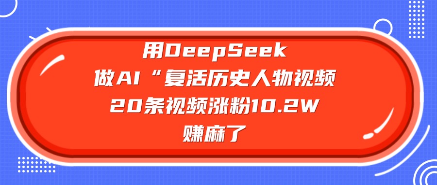用DeepSeek，做AI“复活历史人物”视频，20条视频涨粉10.2W，赚麻了|琦哥资源