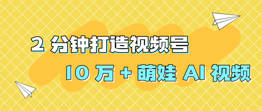 2 分钟打造视频号 10 万 + 萌娃 AI 视频|琦哥资源