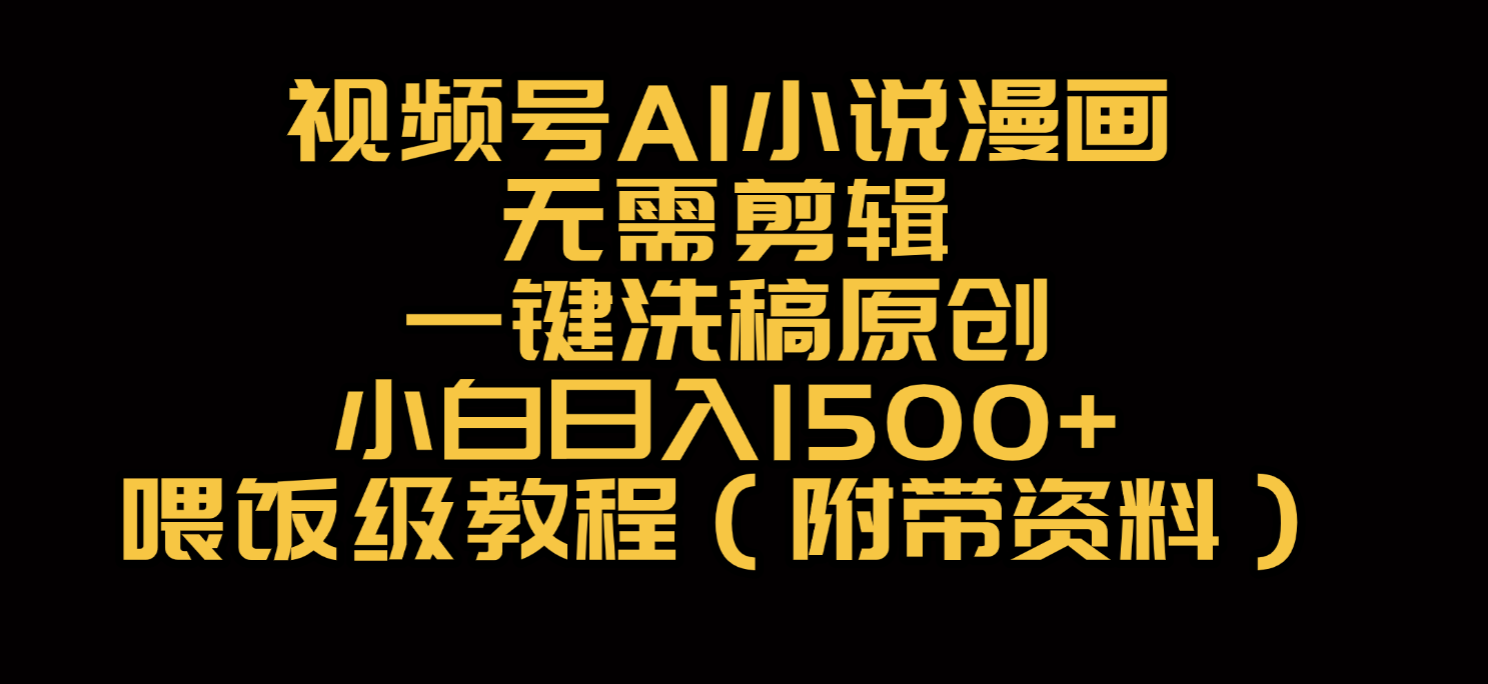 视频号AI小说漫画，无需剪辑，一键洗稿原创，小白日入500+，喂饭级教程|琦哥资源