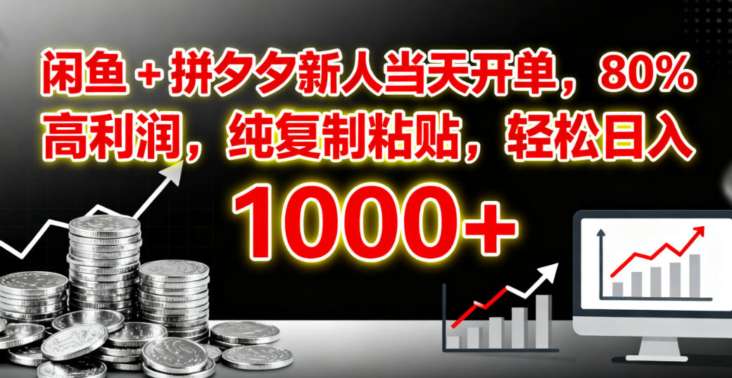 闲鱼 + 拼夕夕新人当天开单，80% 高利润，纯复制粘贴，轻松日入 1000+|琦哥资源