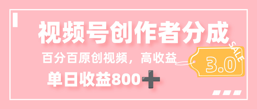 最新视频号创作者分成 3.0，100%原创视频高收益，单日收益 800+|琦哥资源
