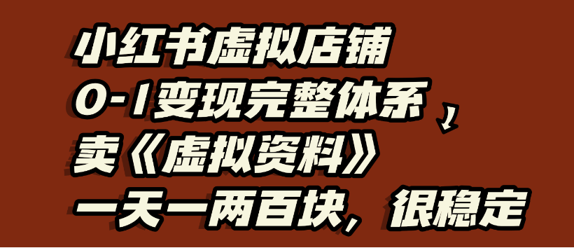小红书虚拟店铺0-1变现完整体系，虚拟资料，一天一两百块，很稳定|琦哥资源