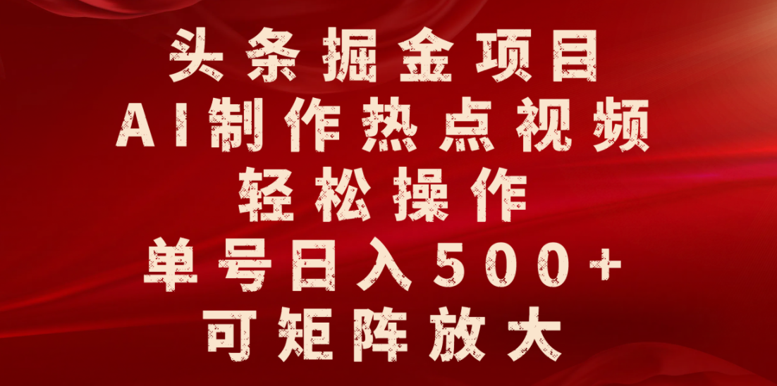 头条掘金项目，AI制作热点视频，轻松操作，单号日入500+，可矩阵放大|琦哥资源