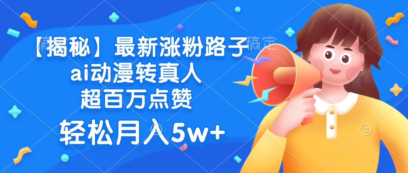 最新涨粉路子，ai动漫转真人，超百万点赞，轻松月入5w+【揭秘】|琦哥资源