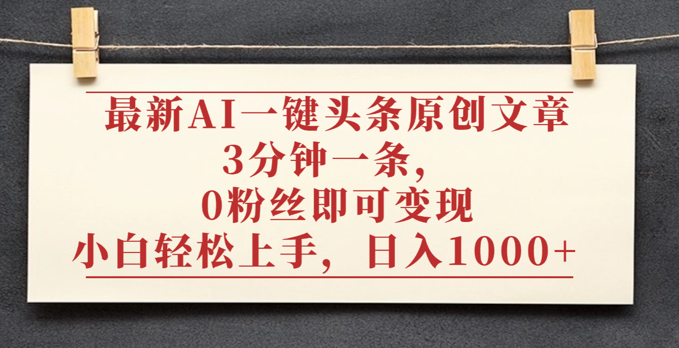 最新AI一键头条原创文章,3分钟一条,0粉丝即可变现,日入1000+|琦哥资源