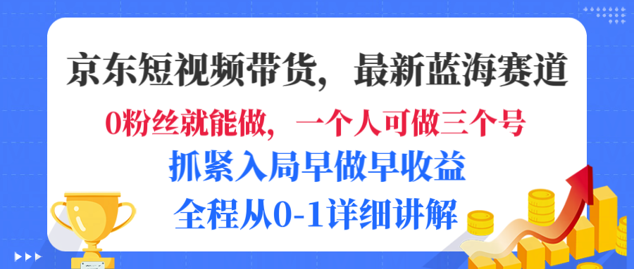 京东短视频带货，最新蓝海赛道，发视频长尾流量，未来几年躺赚被动收益，全程从0-1详细讲解|琦哥资源
