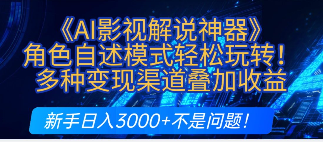 炸裂！《AI影视解说神器》角色自述模式轻松玩转！多种变现渠道叠加收益，新手日入3000+不是问题！|琦哥资源