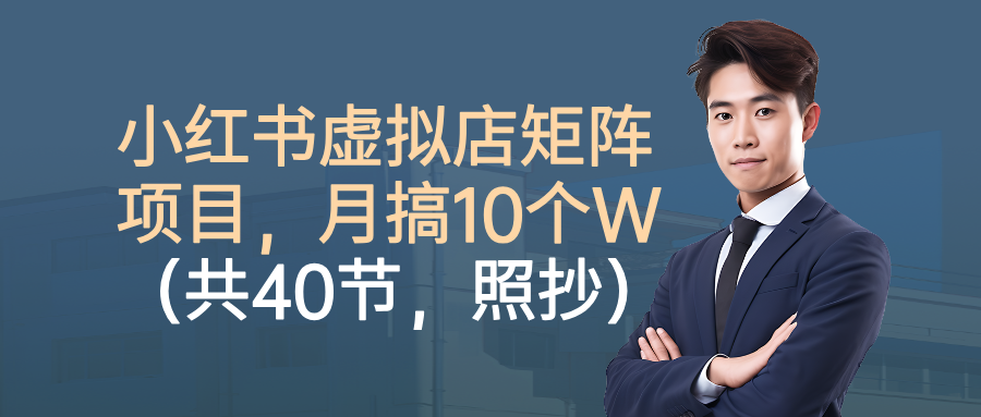 小红书虚拟店矩阵项目,月搞10W(共40节,照抄照做)|琦哥资源