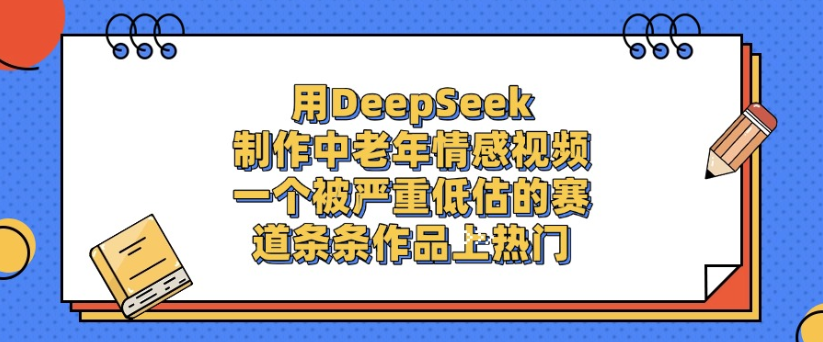 用DeepSeek制作，中老年情感视频，一个被严重低估的赛道，作品条条上热门|琦哥资源