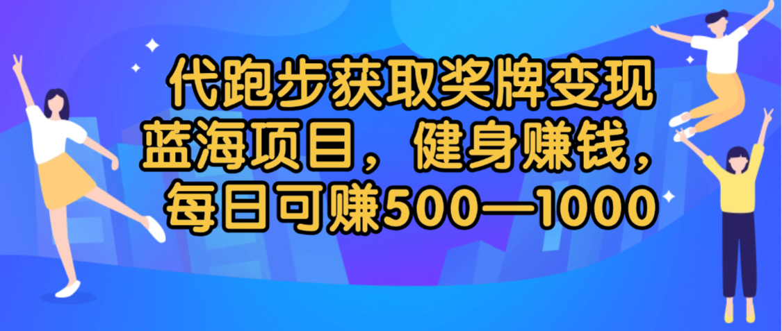 代跑步获取奖牌变现，蓝海项目，健身赚钱，每日可赚500-2000|琦哥资源