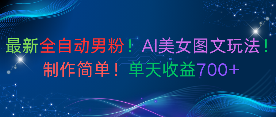 最新全自动男粉！AI美女图文玩法！制作简单！单天收益700+|琦哥资源