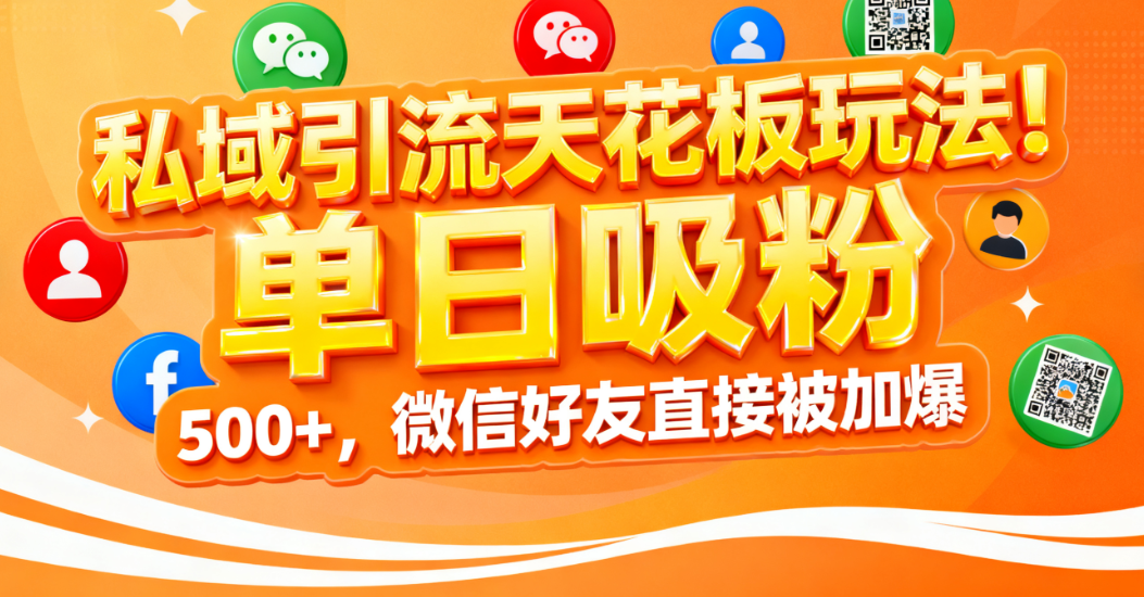 私域引流天花板玩法！单日吸粉 500+，微信好友直接被加爆|琦哥资源
