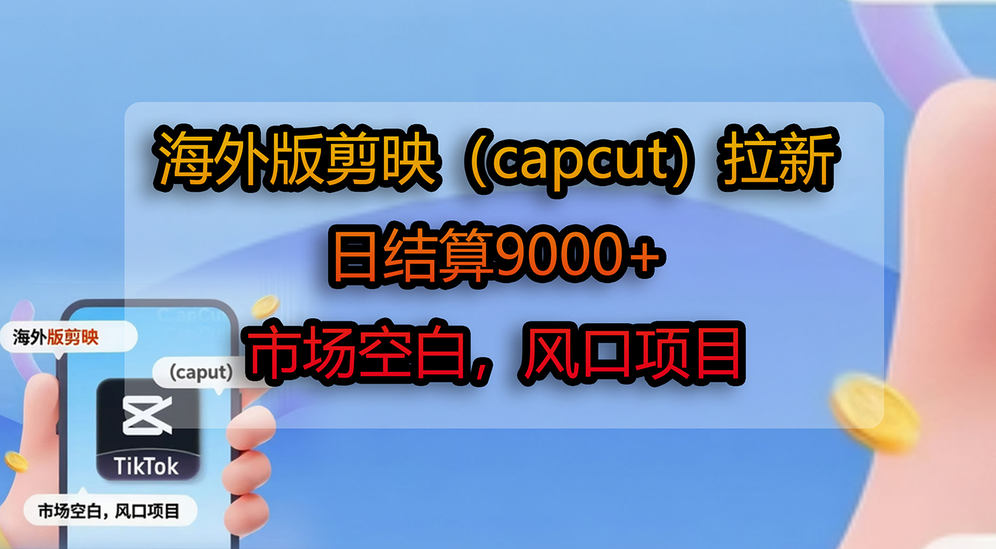 海外版剪映（capcut）拉新，日结算9000+，市场空白，风口项目|琦哥资源