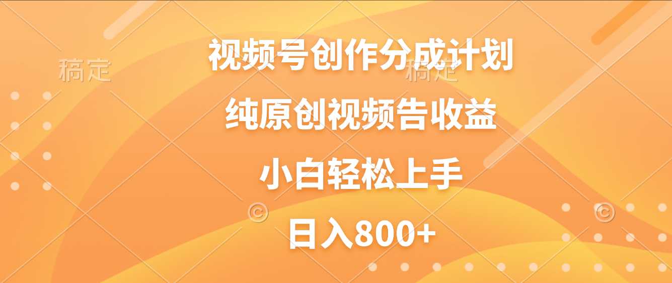 视频号创作分成计划，纯原创视频告收益，新手小白轻松上手，日入800+|琦哥资源