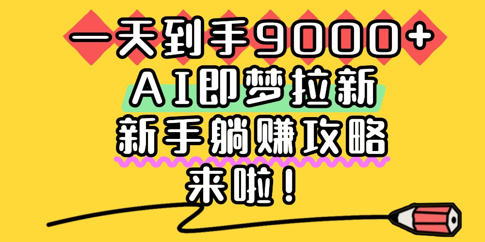一天到手9000+，AI即梦拉新，新手躺赚攻略，来啦！|琦哥资源