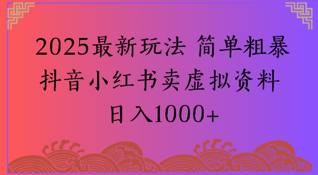 2025最新玩法，简单粗暴通过抖音小红书卖虚拟资料日1000+|琦哥资源