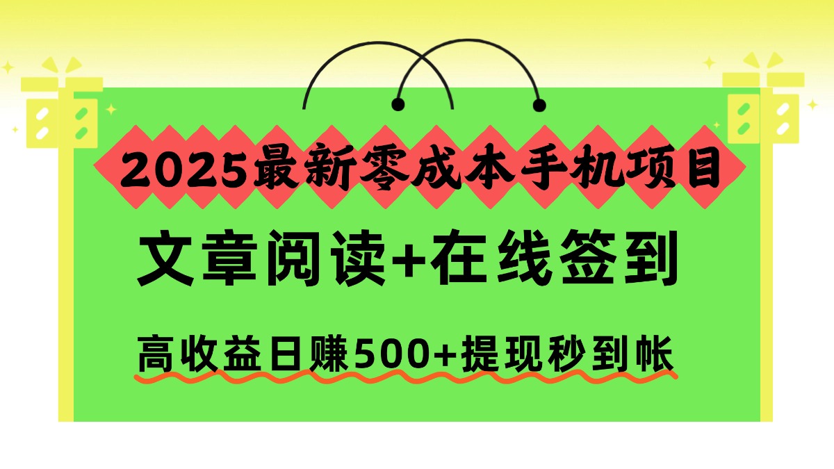 2025最新零成本手机项目，文章阅读+在线签到，高收益日赚500+提现秒到帐|琦哥资源