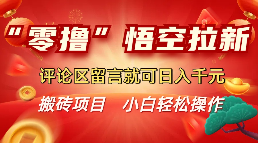 “零撸”悟空拉新玩法，评论区留言就可日入千元|琦哥资源