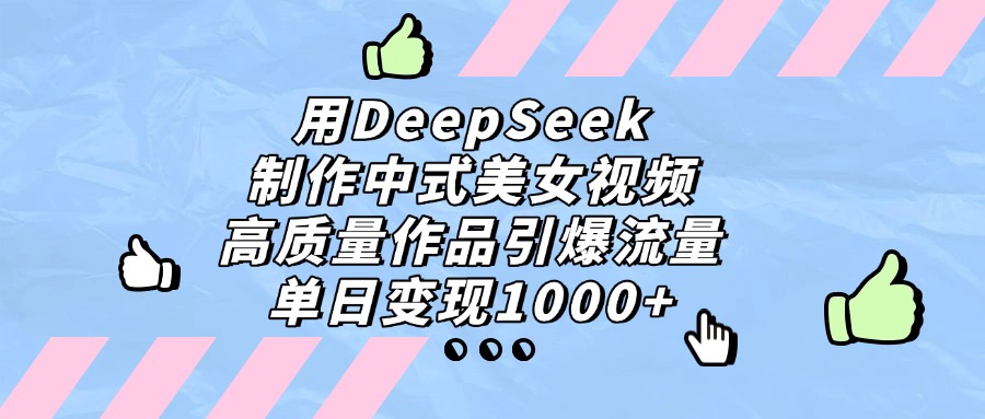 用DeepSeek制作,中式美女视频,高质量作品引爆流量!单日变现1000+|琦哥资源