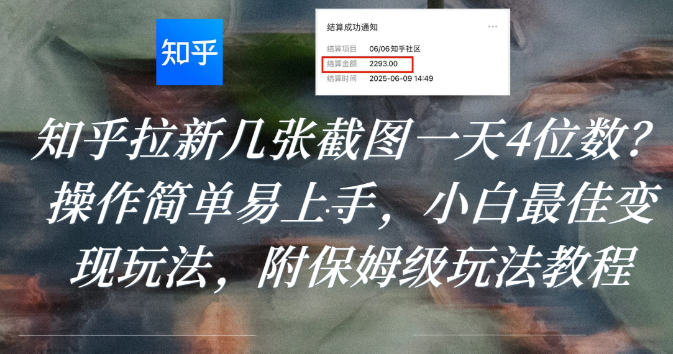 知乎拉新几张截图一天4位数？操作简单易上手，小白最佳变现玩法，附保姆级玩法教程|琦哥资源