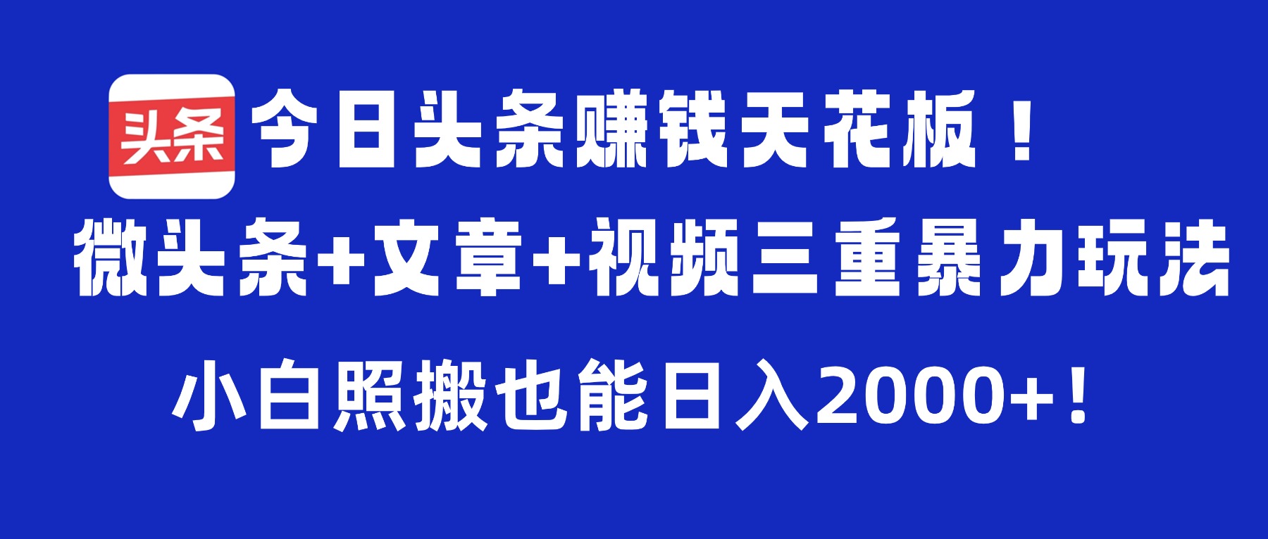 今日头条赚钱天花板!微头条+文章+视频三重暴力玩法,小白照搬也能日入2000+|琦哥资源