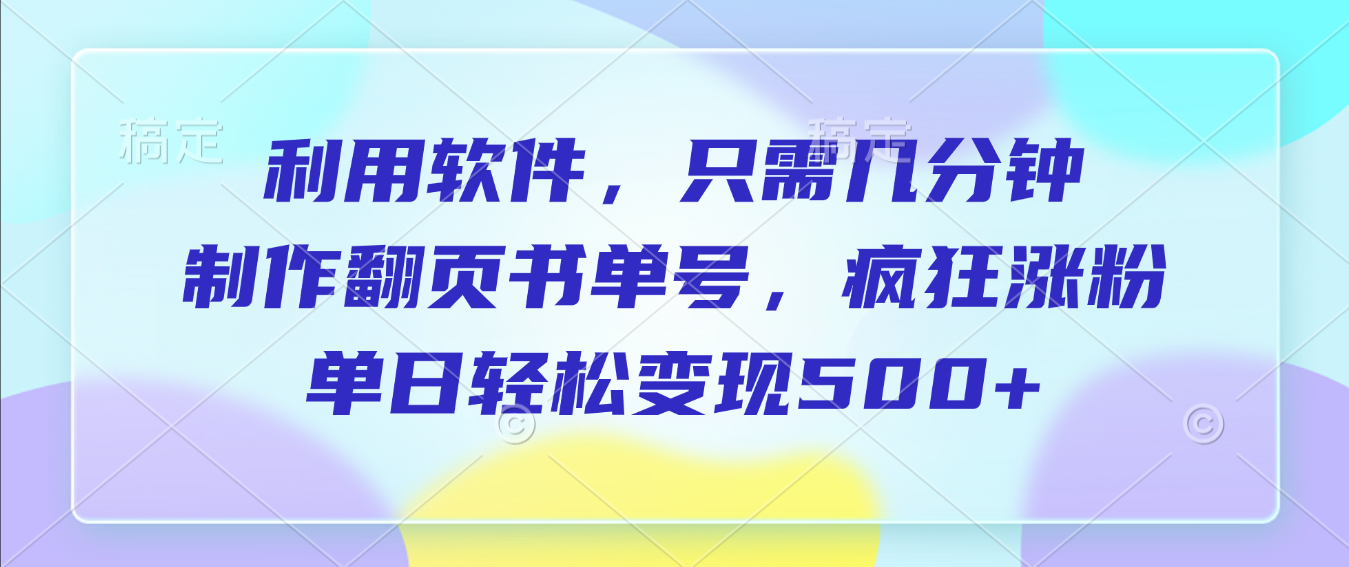 利用软件,作翻页书单号,只需几分钟,制疯狂涨粉,单日轻松变现500+|琦哥资源