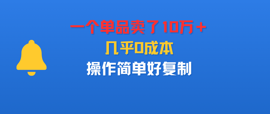 一个单品卖了10万+,几乎0成本,操作简单好复制|琦哥资源
