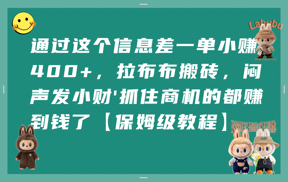 通过这个信息差一单小赚400+,拉布布搬砖,闷声发小财,抓住商机的都赚到钱了【保姆级教程】|琦哥资源